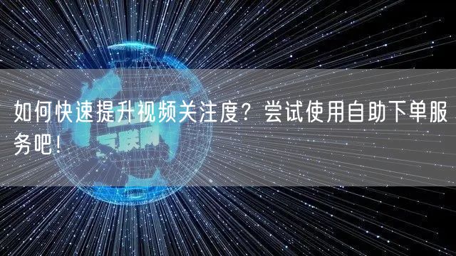 如何快速提升视频关注度?尝试使用自助下单服务吧!