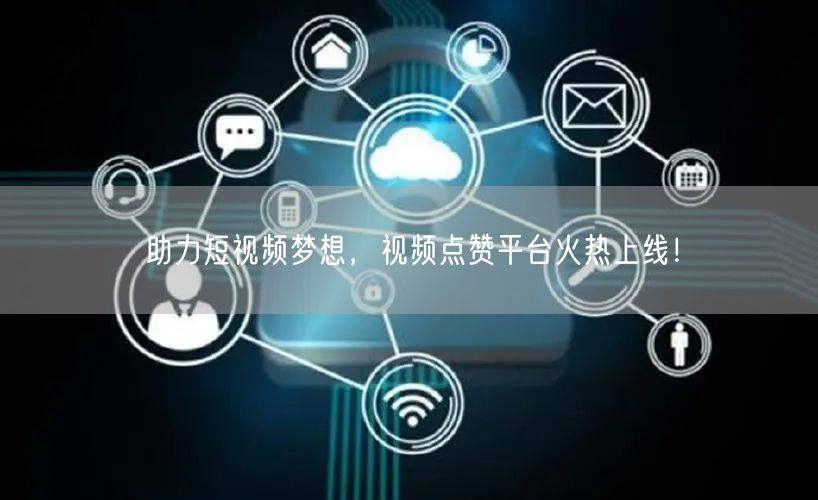 助力短视频梦想，视频点赞平台火热上线！