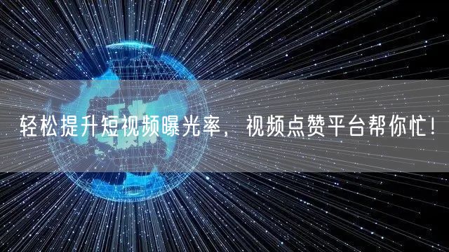 轻松提升短视频曝光率，视频点赞平台帮你忙！