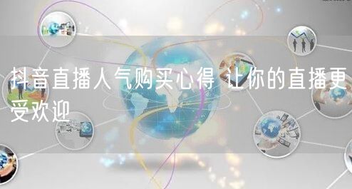 抖音直播人气购买心得 让你的直播更受欢迎