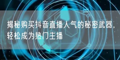 揭秘购买抖音直播人气的秘密武器，轻松成为热门主播