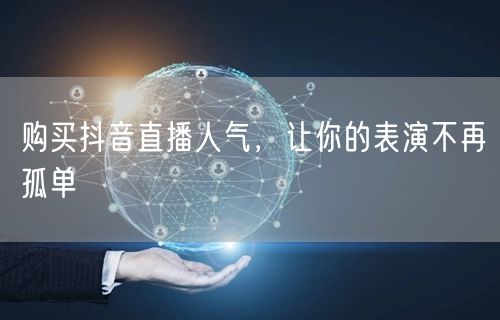 购买抖音直播人气，让你的表演不再孤单