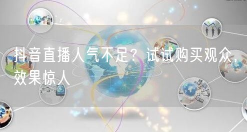 抖音直播人气不足？试试购买观众，效果惊人