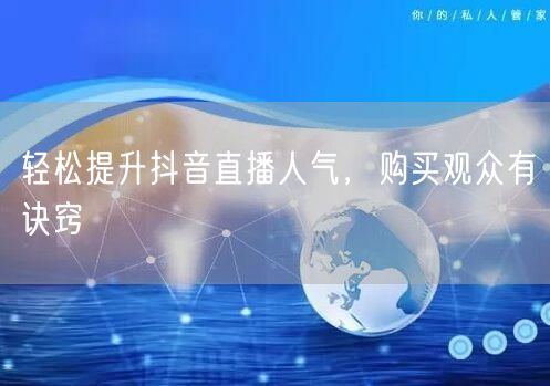 轻松提升抖音直播人气，购买观众有诀窍