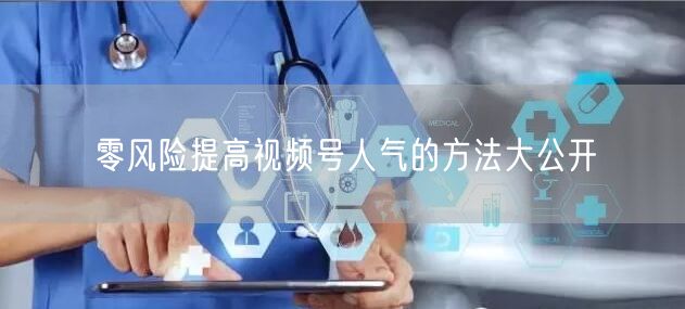 零风险提高视频号人气的方法大公开