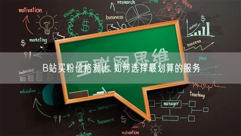 B站买粉价格对比 如何选择最划算的服务
