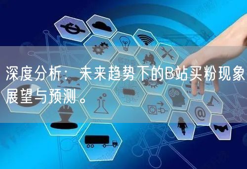 深度分析：未来趋势下的B站买粉现象展望与预测。