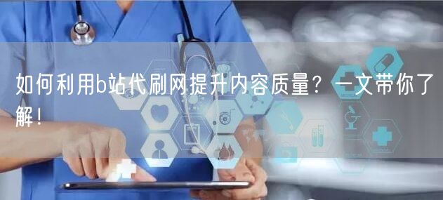 如何利用b站代刷网提升内容质量？一文带你了解！