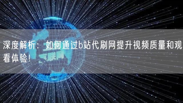 深度解析：如何通过b站代刷网提升视频质量和观看体验！