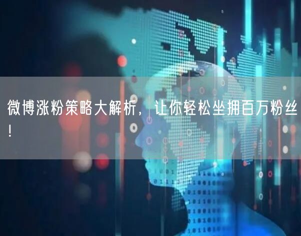 微博涨粉策略大解析，让你轻松坐拥百万粉丝！