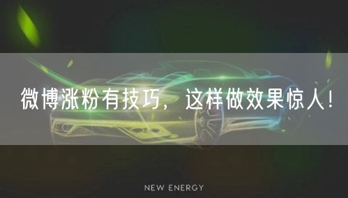 微博涨粉有技巧，这样做效果惊人！
