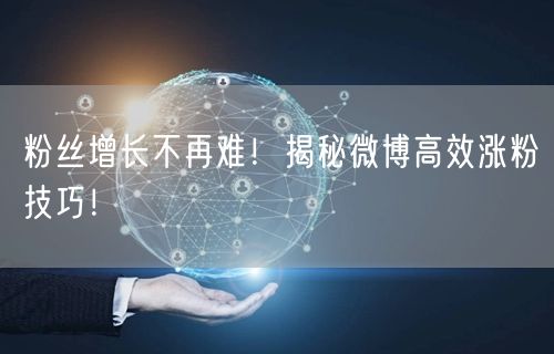 粉丝增长不再难！揭秘微博高效涨粉技巧！