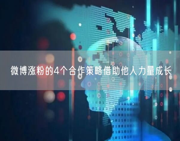 微博涨粉的4个合作策略借助他人力量成长