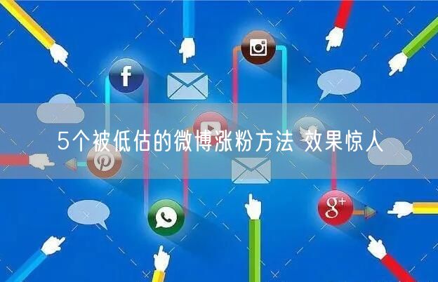 5个被低估的微博涨粉方法 效果惊人