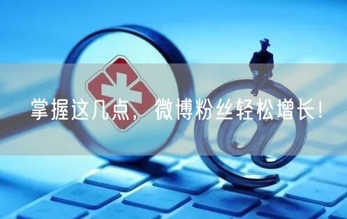 掌握这几点，微博粉丝轻松增长！