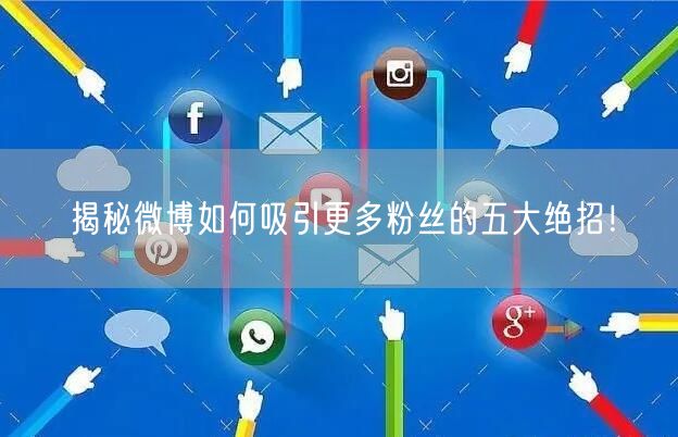 揭秘微博如何吸引更多粉丝的五大绝招！