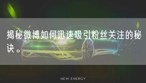 揭秘微博如何迅速吸引粉丝关注的秘诀。