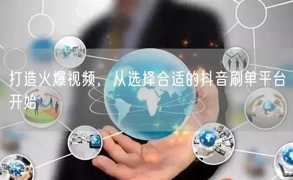 打造火爆视频，从选择合适的抖音刷单平台开始