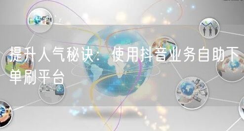提升人气秘诀：使用抖音业务自助下单刷平台