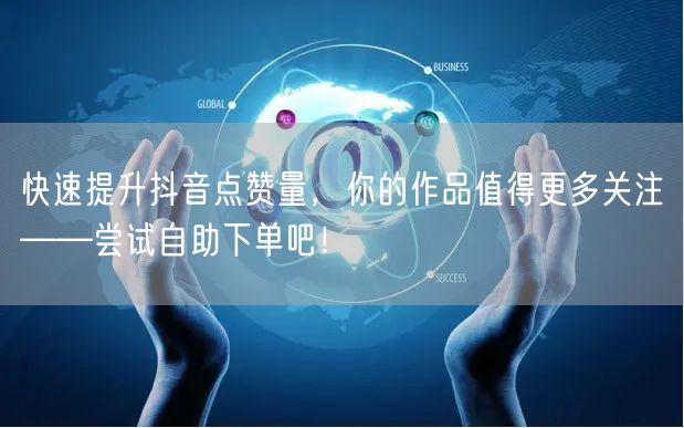 快速提升抖音点赞量,你的作品值得更多关注——尝试自助下单吧!
