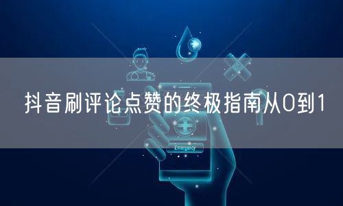 抖音刷评论点赞的终极指南从0到1