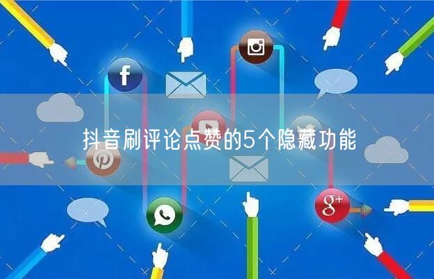 抖音刷评论点赞的5个隐藏功能