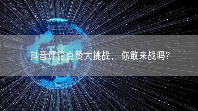 抖音评论点赞大挑战，你敢来战吗?
