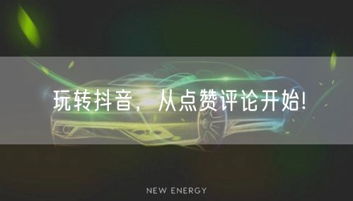 玩转抖音，从点赞评论开始!