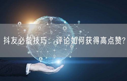 抖友必备技巧：评论如何获得高点赞?