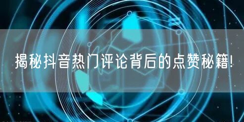 揭秘抖音热门评论背后的点赞秘籍!