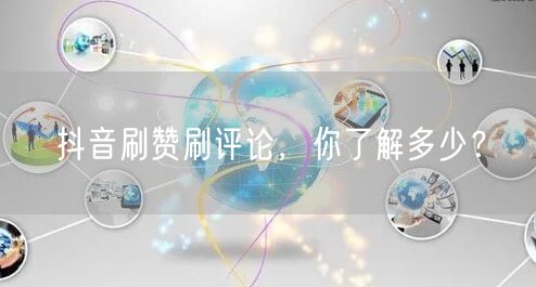 抖音刷赞刷评论，你了解多少？