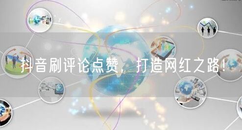抖音刷评论点赞，打造网红之路！