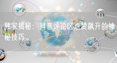 独家揭秘：抖音评论区点赞飙升的神秘技巧。