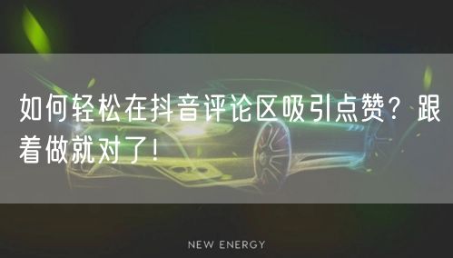 如何轻松在抖音评论区吸引点赞？跟着做就对了！