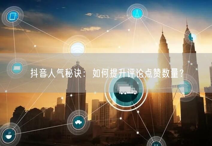 抖音人气秘诀：如何提升评论点赞数量？