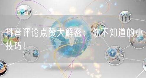 抖音评论点赞大解密：你不知道的小技巧！