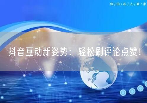 抖音互动新姿势：轻松刷评论点赞！