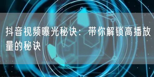 抖音视频曝光秘诀:带你解锁高播放量的秘诀