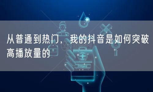 从普通到热门,我的抖音是如何突破高播放量的