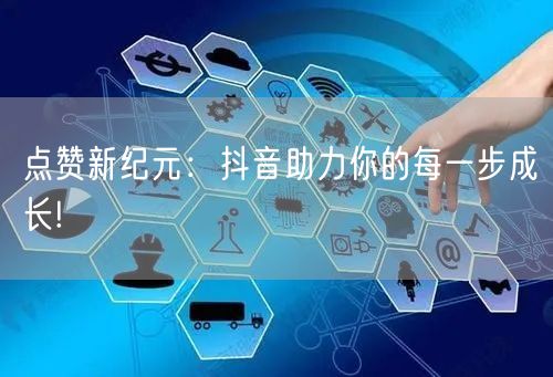 点赞新纪元:抖音助力你的每一步成长!