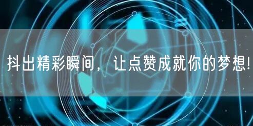 抖出精彩瞬间，让点赞成就你的梦想!