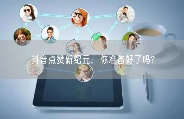 抖音点赞新纪元，你准备好了吗?