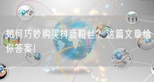 如何巧妙购买抖音粉丝？这篇文章给你答案！