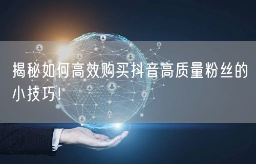 揭秘如何高效购买抖音高质量粉丝的小技巧！