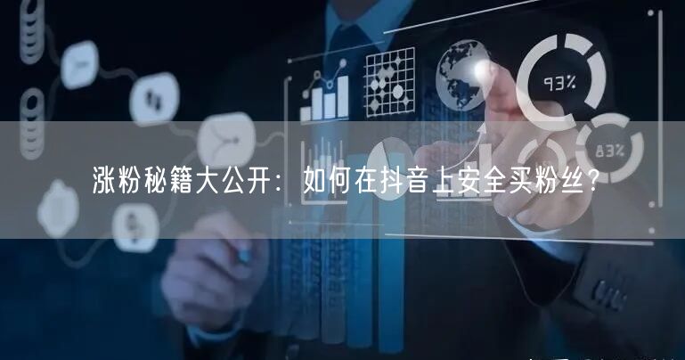 涨粉秘籍大公开：如何在抖音上安全买粉丝？