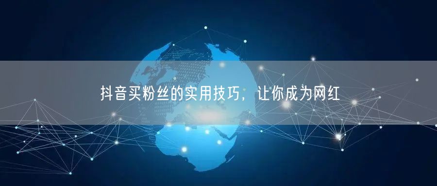 抖音买粉丝的实用技巧，让你成为网红