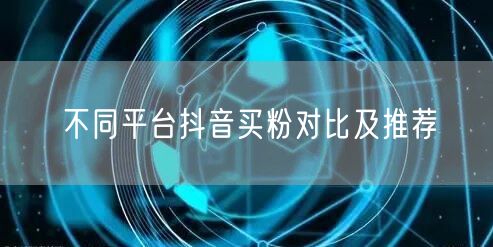 不同平台抖音买粉对比及推荐