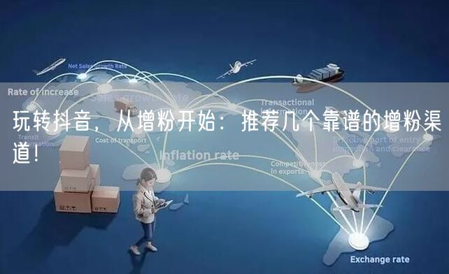 玩转抖音，从增粉开始：推荐几个靠谱的增粉渠道！